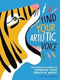 Find Your Artistic Voice: The Essential Guide to Working Your Creative Magic 