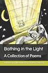 Bathing in the Light: A Collection of Poems Bathing in the Light: A Collection of Poems