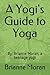 A Yogi's Guide to Yoga: By: Brianne Moran, a teenage yogi