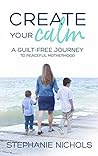 Create Your Calm: A Guilt-Free Journey to Peaceful Motherhood Book cover for Create Your Calm: A Guilt-Free Journey to Peaceful Motherhood