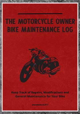 The Motorcycle Owner Bike Maintenance Log: Keep Track of Repairs, Modifications and General Maintenance for Your Bike
