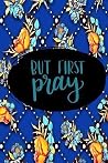 But First Pray: 45 Day Prayer Journal | Floral Blue/Orange | 6"x9" | 165 Page | Softbound | Matte Cover