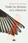 Todo lo demás era silencio by Manuel de Lorenzo