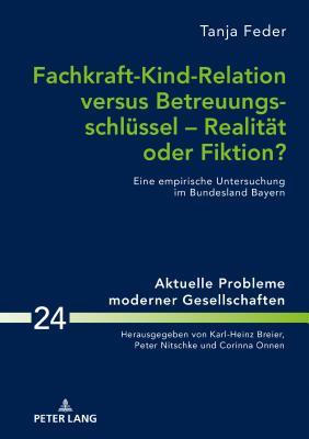 Fachkraft-Kind-Relation versus Betreuungsschlüssel – Realität oder Fiktion? (Aktuelle Probleme moderner Gesellschaften / Contemporary Problems of Modern Societies) (German Edition)
