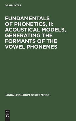 Fundamentals of Phonetics: Acoustical Models Generating the Formats of the Vowel Phonemes (002) (Janua Linguarum. Series Minor)