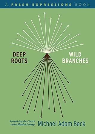 Deep Roots, Wild Branches: Revitalizing the Church in the Blended Ecology (Kindle Edition)