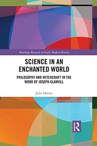 Science in an Enchanted World: Philosophy and Witchcraft in the Work of Joseph Glanvill (Routledge Research in Early Modern History)