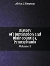History of Huntingdon and Blair counties, Pennsylvania Volume 1 by J. Simpson Africa History of Huntingdon and Blair counties, Pennsylvania Volume 1 by J. Simpson Africa