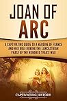 Joan of Arc: A Captivating Guide to a Heroine of France and Her Role During the Lancastrian Phase of the Hundred Years’ War (The Medieval Period)