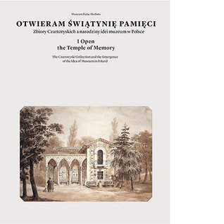 Otwieram świątynię pamięci. Zbiory Czartoryskich a narodziny idei muzeum w Polsce