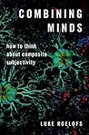 Combining Minds: How to Think about Composite Subjectivity (Philosophy of Mind Series) Combining Minds: How to Think about Composite Subjectivity (Philosophy of Mind Series)