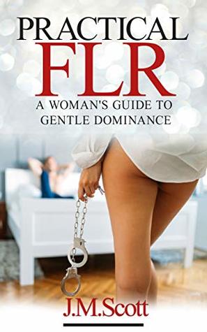 Practical FLR: A Woman's Guide To Gentle Dominance (Kindle Edition)