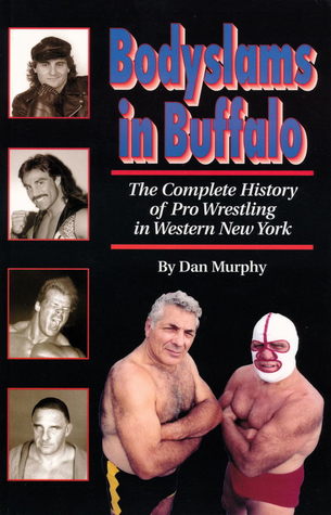 Bodyslams in Buffalo : The Complete History of Pro Wrestling in Western New York