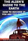 Book cover for The alien's guide to the Earth: How to succeed if you are too clever