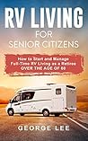 RV Living for Senior Citizens: How to Start and Manage Full Time RV Living as a Retiree Over the age of 60 RV Living for Senior Citizens: How to Start and Manage Full Time RV Living as a Retiree Over the age of 60