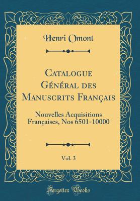 Catalogue Général des Manuscrits Français, Vol. 3: Nouvelles Acquisitions Françaises, Nos 6501-10000 (Classic Reprint) (French Edition)