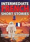 Intermediate French Short Stories: 10 Amazing Short Tales to Learn French & Quickly Grow Your Vocabulary the Fun Way! (Learn French for Beginners and Intermediates) (French Edition)