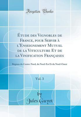 Étude Des Vignobles de France, Pour Servir À l'Enseignement Mutuel de la Viticulture Et de la Vinification Françaises, Vol. 3: Régions Du Centre-Nord, ... Nord-Ouest (Classic Reprint)