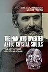 The Man Who Invented Aztec Crystal Skulls by Jane MacLaren Walsh