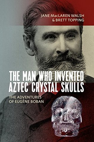 The Man Who Invented Aztec Crystal Skulls: The Adventures of Eugène Boban (Kindle Edition)