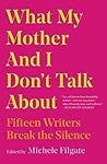 Book cover for What My Mother and I Don't Talk About: Fifteen Writers Break the Silence (What We Don't Talk About)
