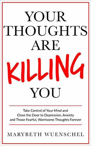 Your Thoughts are Killing You: Take Control of Your Mind and Close the Door to Those Negative, Depressing, Fearful, Worrisome Thoughts Forever (Kindle Edition)