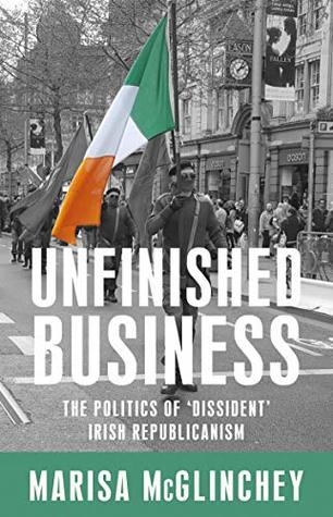 Unfinished business: The politics of 'dissident' Irish republicanism (Kindle Edition)