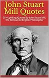John Stuart Mill Quotes: 55+ Uplifting Quotes By John Stuart Mill, The Renowned English Philosopher