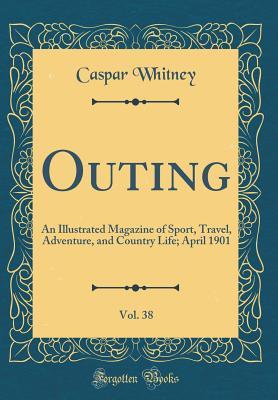 Outing, Vol. 38: An Illustrated Magazine of Sport, Travel, Adventure, and Country Life; April 1901 (Classic Reprint)
