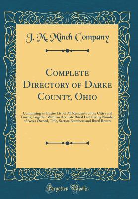 Complete Directory of Darke County, Ohio: Comprising an Entire List of All Residents of the Cities and Towns, Together With an Accurate Rural List Giving Number of Acres Owned, Title, Section Numbers