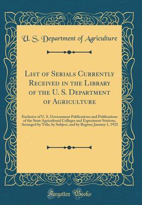 List of Serials Currently Received in the Library of the U. S. Department of Agriculture: Exclusive of U. S. Government Publications and Publications of the State Agricultural Colleges and Experiment