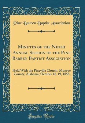 Minutes of the Ninth Annual Session of the Pine Barren Baptist Association: Held With the Pineville Church, Monroe County, Alabama, October 16-19, 1858 (Classic Reprint)