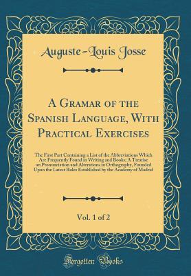 A Gramar of the Spanish Language, With Practical Exercises, Vol. 1 of 2: The First Part Containing a List of the Abbreviations Which Are Frequently Found in Writing and Books; A Treatise on Pronunciat
