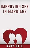 Improving Sex In Marriage: How to Guide for Sex, Passion and Desire for Married Couples. Improve Love & Intamacy in Marriage and Reconnecting Your Relationship Through Communication and Sex