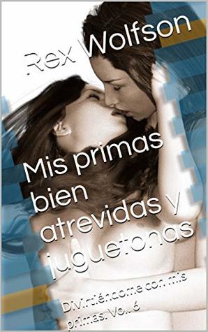 Mis Primas Bien Atrevidas Y Juguetonas Divirtiendome Con Mis Primas Vol 6 By Rex Wolfson