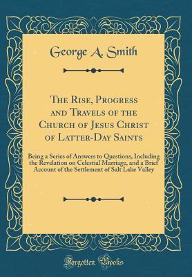The Rise, Progress and Travels of the Church of Jesus Christ of Latter-Day Saints: Being a Series of Answers to Questions, Including the Revelation on ... of Salt Lake Valley (Classic Reprint)