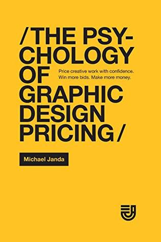 The Psychology of Graphic Design Pricing: Price creative work with confidence. Win more bids. Make more money. (Paperback)
