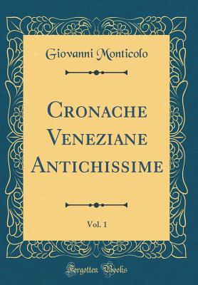 Cronache Veneziane Antichissime, Vol. 1 (Classic Reprint) (Italian Edition)