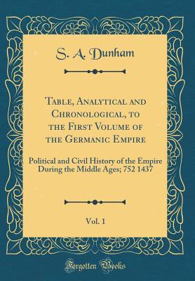 Table, Analytical and Chronological, to the First Volume of the Germanic Empire, Vol. 1: Political and Civil History of the Empire During the Middle Ages; 752 1437 (Classic Reprint)