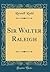 Sir Walter Raleigh (Classic Reprint)