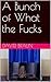 A Bunch of What the Fucks by David Braun