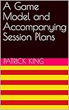 A Game Model and Accompanying Session Plans A Game Model and Accompanying Session Plans