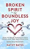 Broken Spirit to Boundless Joy: How to Break Through Your Hurts and Take Back Your Life