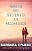 When We Believed in Mermaids by Barbara O'Neal
