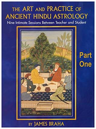 The Art and Practice of Ancient Hindu Astrology - Part One: Nine Intimate Sessions Between Teacher and Student
