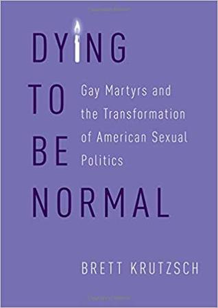 Dying to Be Normal: Gay Martyrs and the Transformation of American Sexual Politics