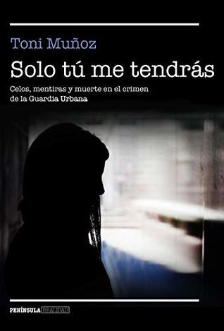 Solo tú me tendrás: Celos, mentiras y muerte en el crimen de la Guardia Urbana (Kindle Edition)