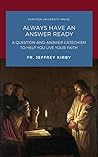 Always Have an Answer Ready: A Question-and-Answer Catechism to Help You Live Your Faith Always Have an Answer Ready: A Question-and-Answer Catechism to Help You Live Your Faith