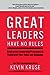 Great Leaders Have No Rules Contrarian Leadership Principles to Transform Your Team and Business by Kevin Kruse