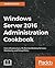 Windows Server 2016 Administration Cookbook: Core infrastructure, IIS, Remote Desktop Services, Monitoring, and Group Policy